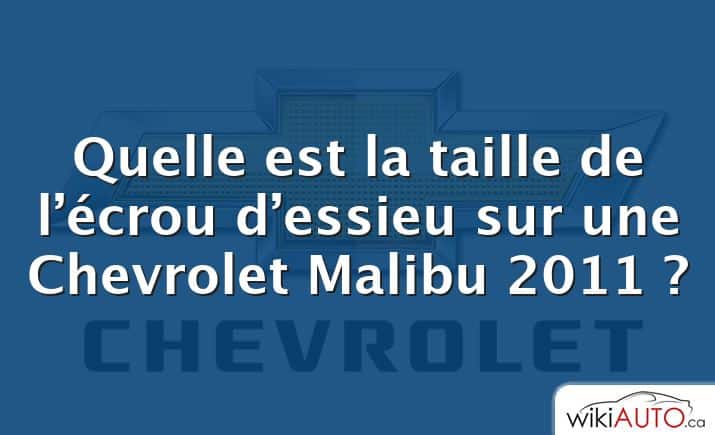 Quelle est la taille de l’écrou d’essieu sur une Chevrolet Malibu 2011 ?